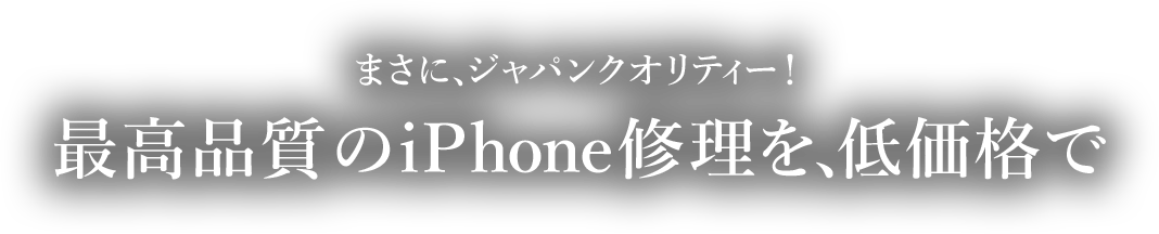 まさに、ジャパンクオリティー！最高品質のiPhone修理を、低価格で